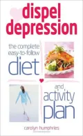 Dispel Depression: The Complete Easy-To-Follow Diet and Activity Plan