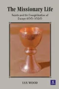 The Missionary Life : Saints and the Evangelisation of Europe 400-1050