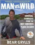 Man vs. Wild: Survival Techniques from the Most Dangerous Places on Earth