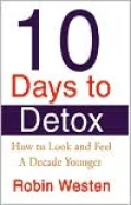 Ten Days to Detox : How to Look and Feel A Decade Younger