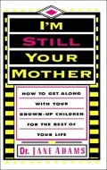I'm Still Your Mother:How To Get Along With Your Grown-Up Children For The Rest Of Your Life