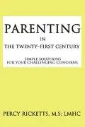 Parenting in the Twenty-First Century Simple Solutions for Your Challenging Concerns