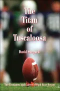 The Titan of Tuscaloosa:The Tie Games and Career of Paul Bear Bryant
