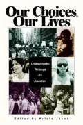 Our Choices, Our Lives : Unapologetic Writings on Abortion