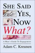 She Said Yes, Now What?: A Man's Guide to Engagement