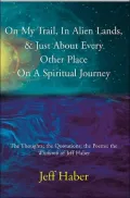 On My Trail, in Alien Lands, & Just about Every Other Place on a Spiritual Journey: The Thoughts; the Quotations; the Poems; the Wisdumb of Jeff Haber