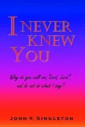I Never Knew You: Why do you call me, Lord, Lord , and do not do what I Say?