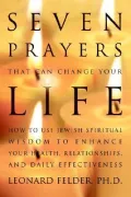Seven Prayers That Can Change Your Life: How to Use Jewish Spiritual Wisdom to Enhance Your Health, Relationships, and Daily Effectiveness