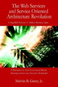 The Web Services And Service Oriented Architecture Revolution: Using Web Services To Deliver Business Value