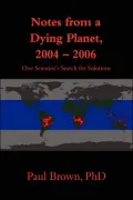 Notes from a Dying Planet, 2004-2006: One Scientist's Search for Solutions