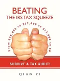 Beating the IRS Tax Squeeze: From $78,000 to $32,000 to $12,000 to $0; Survive a Tax Audit!
