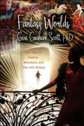 Fantasy Worlds: New Ways to Explore, Adventure, and Play with Fantasy