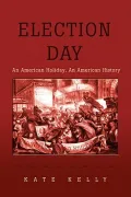 Election Day: An American Holiday, an American History