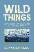 Wild Things: Adventures of a Grassroots Environmentalist