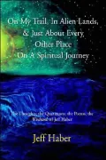 On My Trail, Alien Lands, and Just about Every Other Place on A Spiritual Journey: The Thoughts; the Quotations; the Poems; the Wisdumb of Jeff Haber