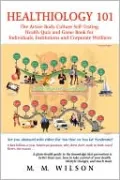 Healthiology 101:The Active Body Culure Self-Testing Health Quiz and Game Book for Individuals, Institutions and Corporate Wellness
