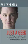 Just a Geek: Unflinchingly Honest Tales of the Search for Life, Love, and Fulfillment Beyond the Starship Enterprise