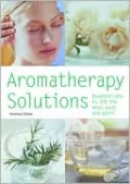 Aromatherapy Solutions: Essential Oils to Lift the Mind, Body and Spirit