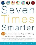 Seven Times Smarter: 50 Activities, Games, and Projects to Develop the Seven Intelligences of Your Child