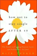 How Not to Stay Single After 40: The Secret to Finding Passion, Love, and Fulfillment--At Last!