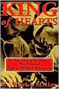 King of Hearts: The True Story of the Maverick Who Pioneered Open Heart Surgery