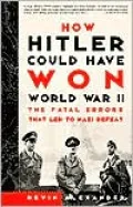 How Hitler Could Have Won World War II: The Fatal Errors That Led to Nazi Defeat