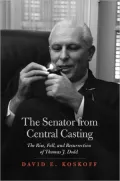 The Senator from Central Casting: The Rise, Fall and Resurrection of Thomas J. Dodd
