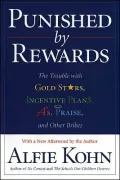 Punished by Rewards: The Trouble with Gold Stars, Incentive Plans, A's, Praise, and Other Bribes