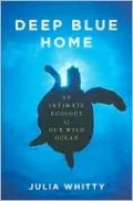 Deep Blue Home: An Intimate Ecology of Our Wild Ocean