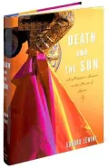 Death and the Sun: A Matador's Season in the Heart of Spain