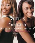Venus &amp; Serena: Serving from the Hip: Ten Rules for Living, Loving, and Winning