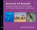 Secrets of Sound: Studying the Calls and Songs of Whales, Elephants, and Birds