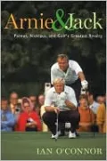 Arnie and Jack: Palmer, Nicklaus, and Golf's Greatest Rivalry