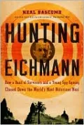 Hunting Eichmann: How a Band of Survivors and a Young Spy Agency Chased down the World's Most Notorious Nazi
