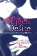 Other Objects of Desire: Collectors and Collecting Queerly