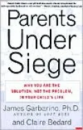 Parents Under Siege: Why You Are the Solution, Not the Problem, in Your Child's Life