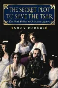 Secret Plot to Save the Tsar: The Truth behind the Romanov Mystery