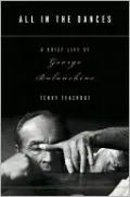 All in the Dances: A Brief Life of George Balanchine