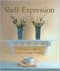Shelf Expression: 70 Projects and Ideas for Creative Storage and Display
