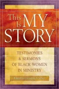 This Is My Story: Testimonies and Sermons of Black Women in Ministry