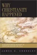 Why Christianity Happened: A Socio-Historical Account of Christian Origins