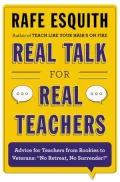 Real Talk for Real Teachers: Advice for Teachers from Rookies to Veterans: