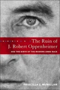 The Ruin of J. Robert Oppenheimer: And the Birth of the Modern Arms Race