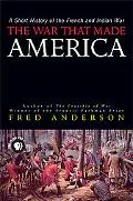 War That Made America A Short History of the French And Indian War
