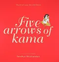 Five Arrows of Kama: The Art of Love, Sex and Desire