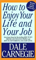 How to Enjoy Your Life and Your Job: Selections from How to Win Friends and Influence People and How to Stop Worrying and Start Living