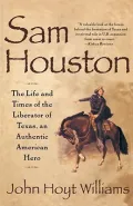 Sam Houston : The Life and Times of Liberator of Texas, an Authentic American Hero