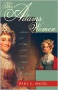 The Adams Women: Abigail and Louisa Adams, Their Sisters and Daughters