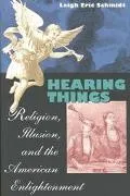 Hearing Things Religion, Illusion, and the American Enlightenment