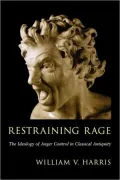 Restraining Rage : The Ideology of Anger Control in Classical Antiquity